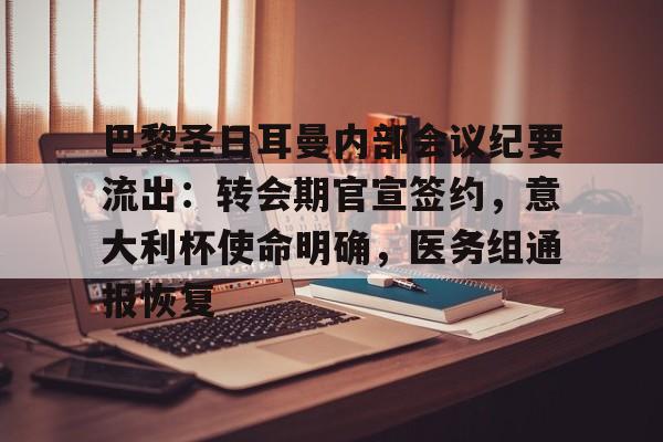 包含巴黎圣日耳曼内部会议纪要流出：转会期官宣签约，意大利杯使命明确，医务组通报恢复的词条-开云娱乐